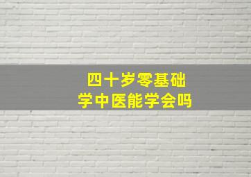 四十岁零基础学中医能学会吗