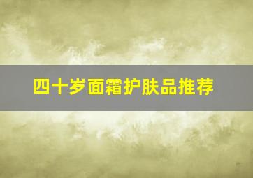 四十岁面霜护肤品推荐