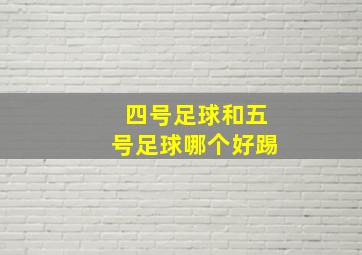 四号足球和五号足球哪个好踢