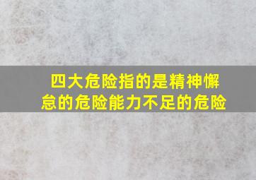 四大危险指的是精神懈怠的危险能力不足的危险