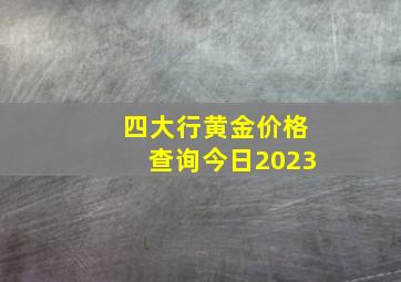 四大行黄金价格查询今日2023