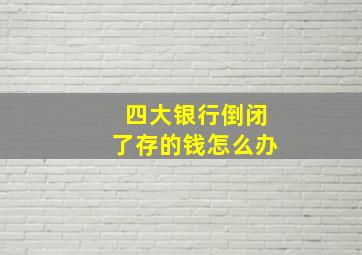 四大银行倒闭了存的钱怎么办