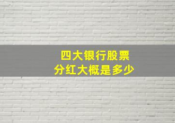 四大银行股票分红大概是多少