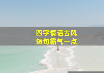 四字情话古风短句霸气一点