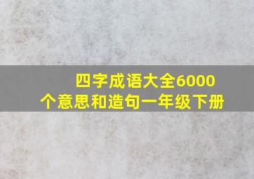 四字成语大全6000个意思和造句一年级下册