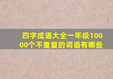 四字成语大全一年级10000个不重复的词语有哪些