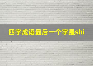 四字成语最后一个字是shi