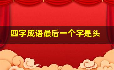 四字成语最后一个字是头