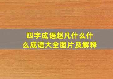 四字成语超凡什么什么成语大全图片及解释