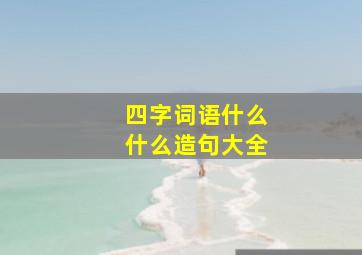 四字词语什么什么造句大全