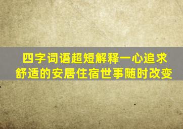 四字词语超短解释一心追求舒适的安居住宿世事随时改变