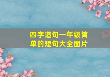 四字造句一年级简单的短句大全图片