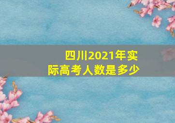 四川2021年实际高考人数是多少