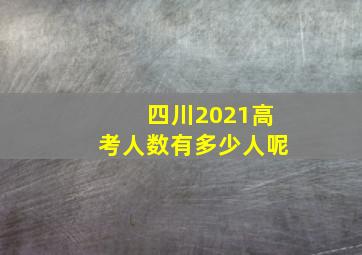 四川2021高考人数有多少人呢