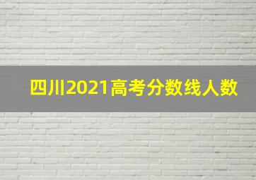 四川2021高考分数线人数