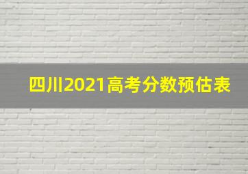 四川2021高考分数预估表