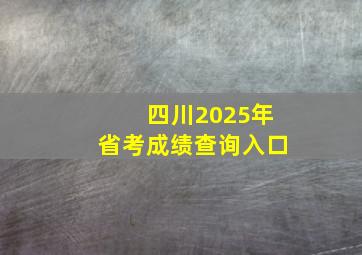 四川2025年省考成绩查询入口