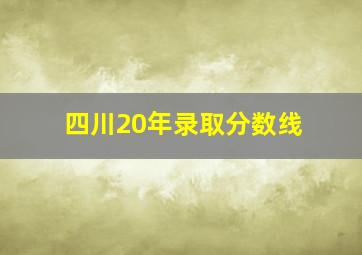 四川20年录取分数线