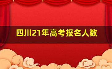 四川21年高考报名人数