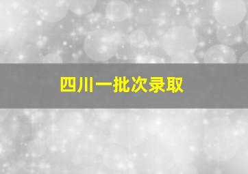 四川一批次录取