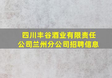 四川丰谷酒业有限责任公司兰州分公司招聘信息