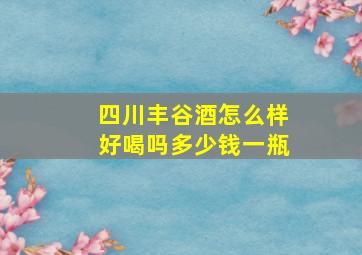 四川丰谷酒怎么样好喝吗多少钱一瓶