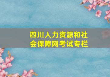 四川人力资源和社会保障网考试专栏