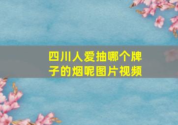 四川人爱抽哪个牌子的烟呢图片视频