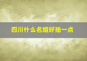 四川什么名烟好抽一点