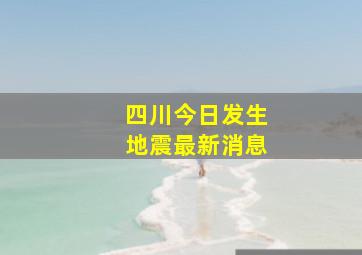 四川今日发生地震最新消息