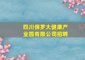 四川保罗大健康产业园有限公司招聘