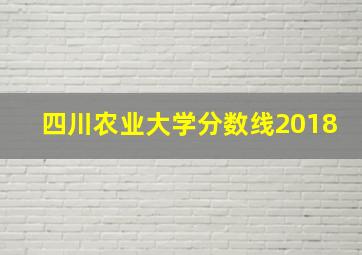 四川农业大学分数线2018