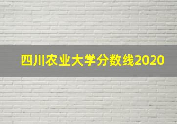 四川农业大学分数线2020