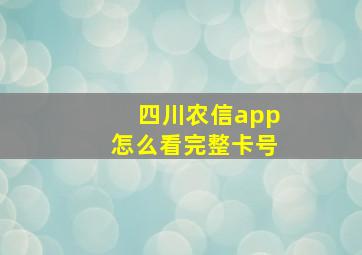 四川农信app怎么看完整卡号