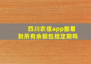 四川农信app能看到所有余额包括定期吗