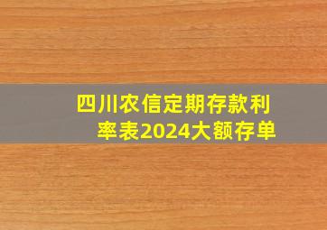 四川农信定期存款利率表2024大额存单