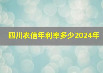 四川农信年利率多少2024年