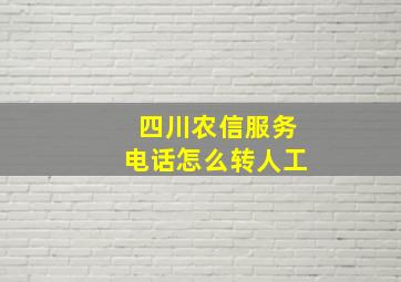 四川农信服务电话怎么转人工