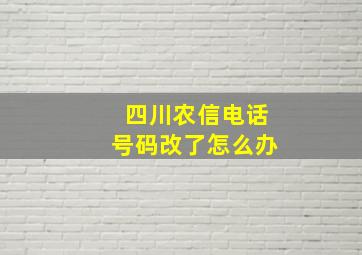 四川农信电话号码改了怎么办