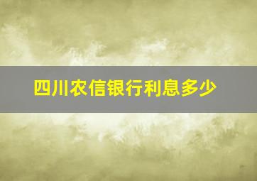 四川农信银行利息多少