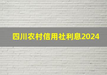 四川农村信用社利息2024