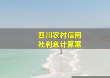 四川农村信用社利息计算器