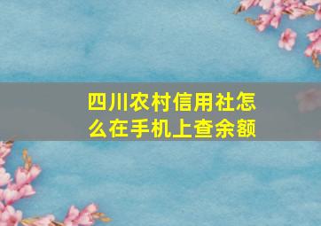 四川农村信用社怎么在手机上查余额