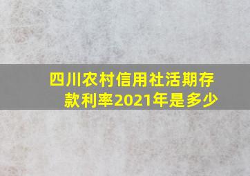 四川农村信用社活期存款利率2021年是多少