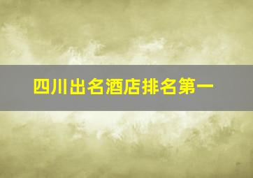 四川出名酒店排名第一