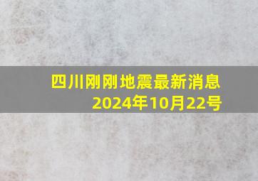 四川刚刚地震最新消息2024年10月22号