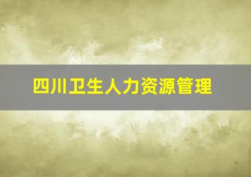 四川卫生人力资源管理