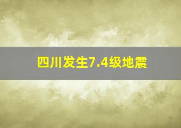 四川发生7.4级地震