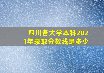 四川各大学本科2021年录取分数线是多少