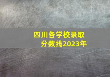 四川各学校录取分数线2023年